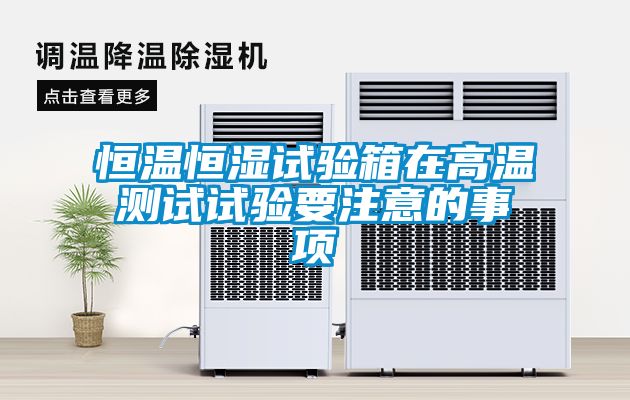 恒溫恒濕試驗箱在高溫測試試驗要注意的事項