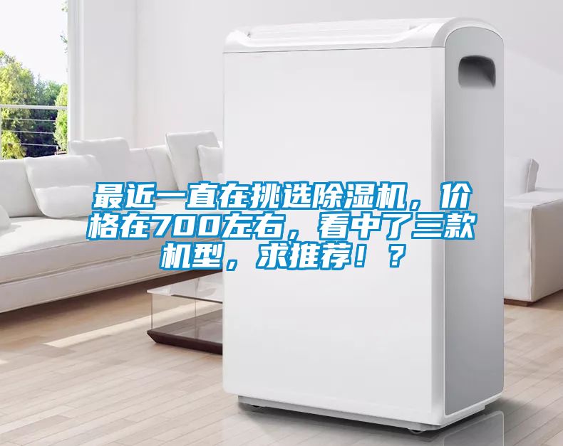 最近一直在挑選除濕機，價(jià)格在700左右，看中了三款機型，求推薦??？