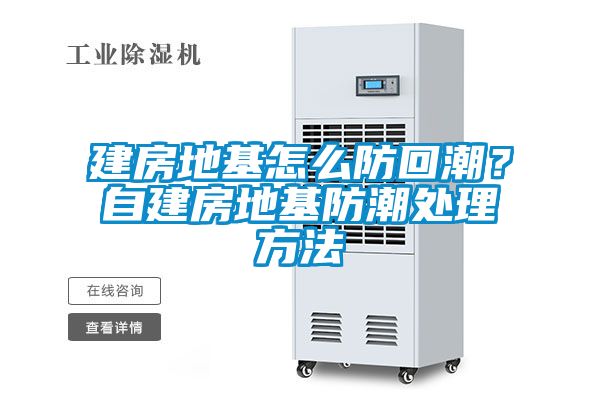 建房地基怎么防回潮？自建房地基防潮處理方法