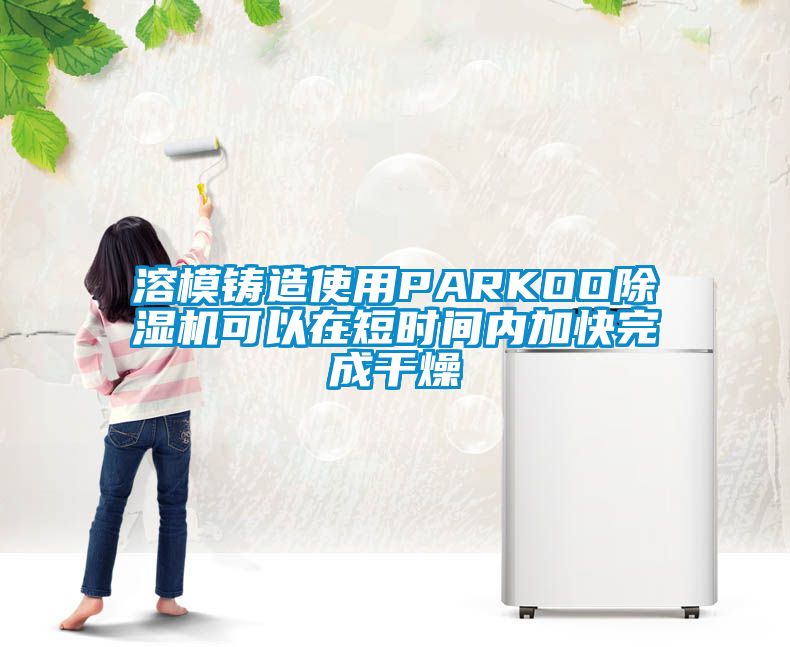 溶模鑄造使用PARKOO除濕機可以在短時(shí)間內加快完成干燥