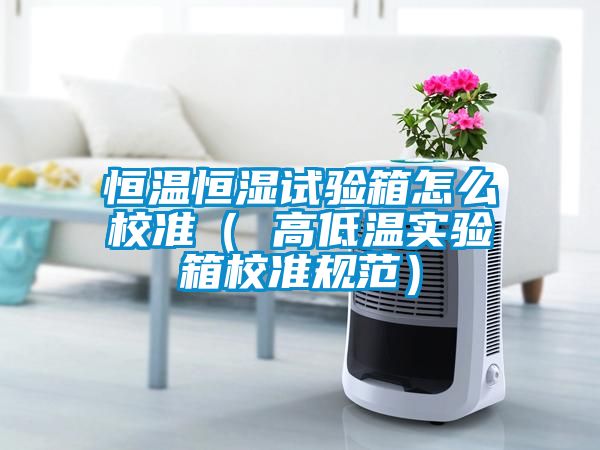 恒溫恒濕試驗箱怎么校準（ 高低溫實(shí)驗箱校準規范）