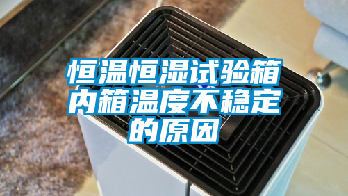 恒溫恒濕試驗箱內箱溫度不穩定的原因