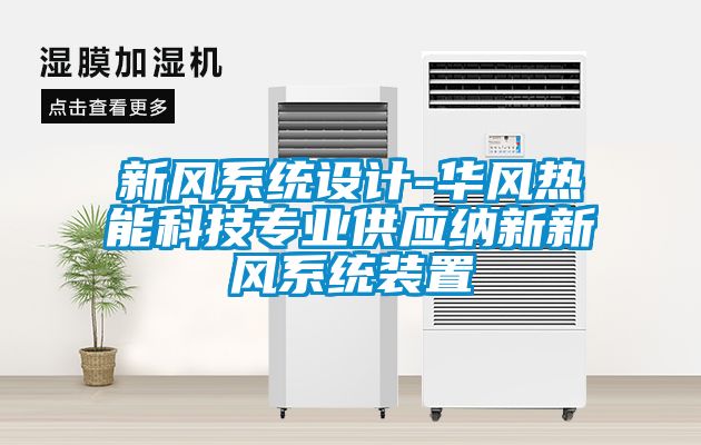 新風(fēng)系統設計-華風(fēng)熱能科技專(zhuān)業(yè)供應納新新風(fēng)系統裝置