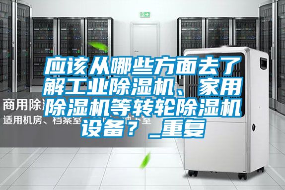 應該從哪些方面去了解工業(yè)除濕機、家用除濕機等轉輪除濕機設備？_重復