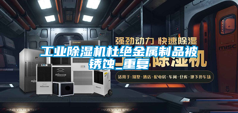工業(yè)除濕機杜絕金屬制品被銹蝕_重復