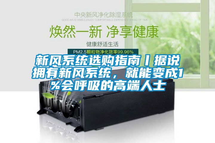 新風(fēng)系統選購指南丨據說(shuō)擁有新風(fēng)系統，就能變成1%會(huì )呼吸的高端人士