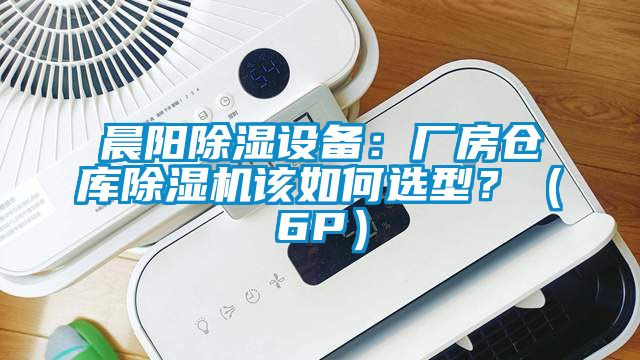 晨陽(yáng)除濕設備：廠(chǎng)房倉庫除濕機該如何選型？（6P）