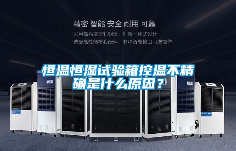恒溫恒濕試驗箱控溫不精確是什么原因？