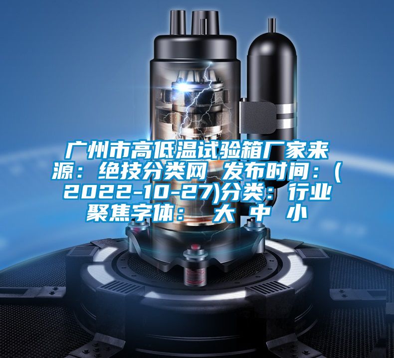 廣州市高低溫試驗箱廠(chǎng)家來(lái)源：絕技分類(lèi)網(wǎng) 發(fā)布時(shí)間：(2022-10-27)分類(lèi)：行業(yè)聚焦字體： 大 中 小