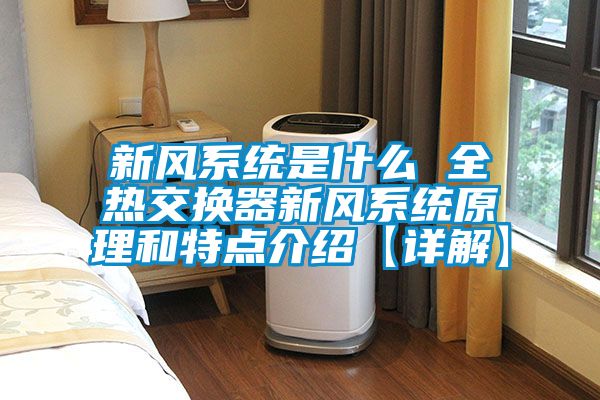 新風(fēng)系統是什么 全熱交換器新風(fēng)系統原理和特點(diǎn)介紹【詳解】