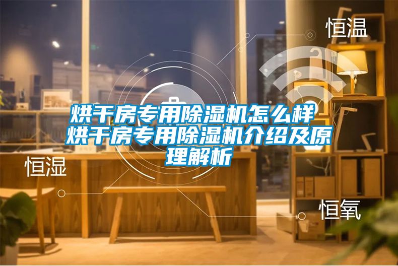 烘干房專(zhuān)用除濕機怎么樣 烘干房專(zhuān)用除濕機介紹及原理解析