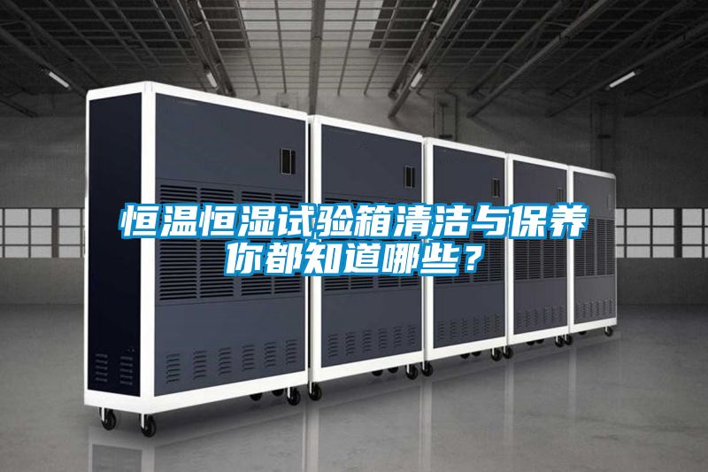 恒溫恒濕試驗箱清潔與保養你都知道哪些？