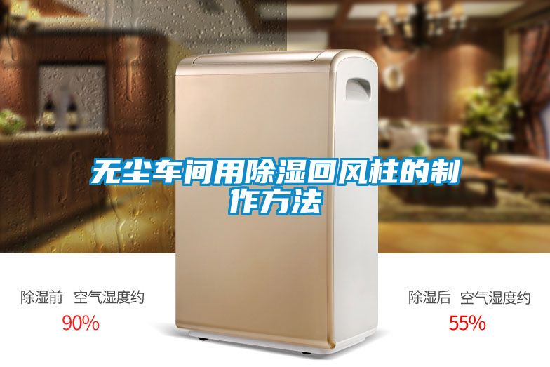 無(wú)塵車(chē)間用除濕回風(fēng)柱的制作方法