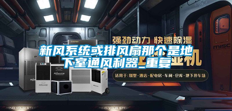 新風(fēng)系統或排風(fēng)扇那個(gè)是地下室通風(fēng)利器_重復