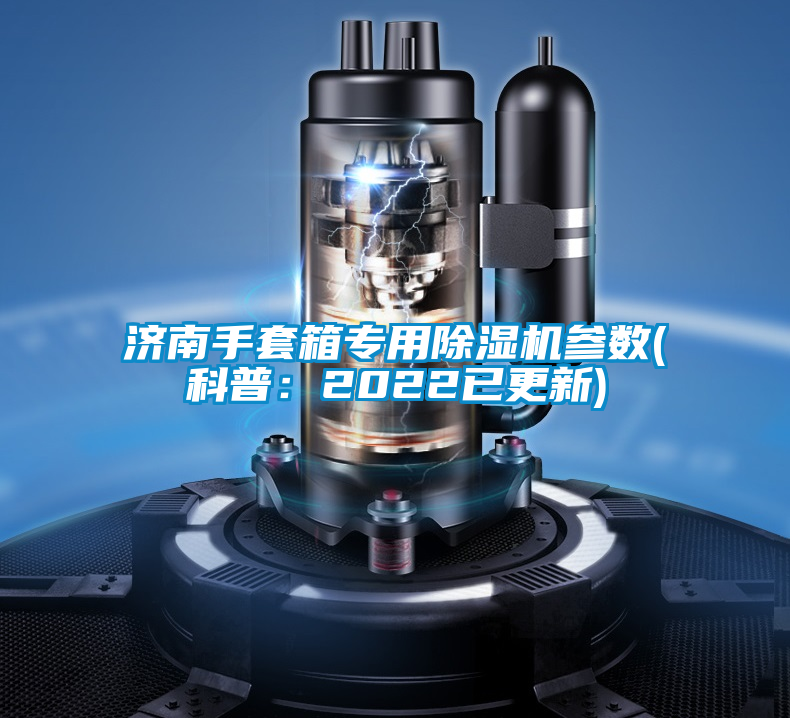 濟南手套箱專(zhuān)用除濕機參數(科普：2022已更新)