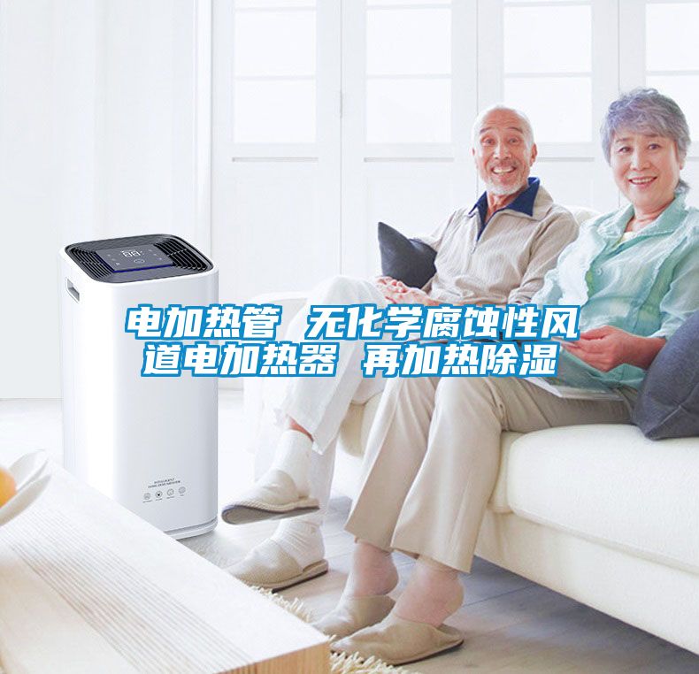 電加熱管 無(wú)化學(xué)腐蝕性風(fēng)道電加熱器 再加熱除濕