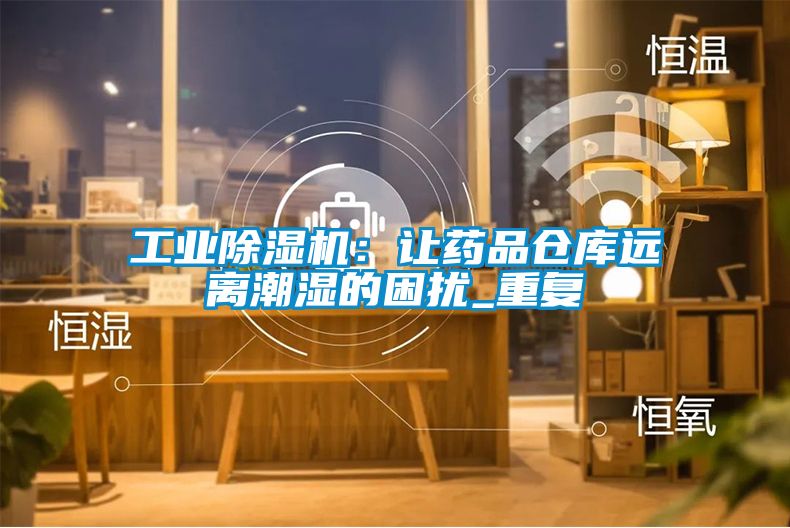 工業(yè)除濕機：讓藥品倉庫遠離潮濕的困擾_重復
