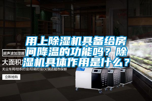 用上除濕機具備給房間降溫的功能嗎？除濕機具體作用是什么？