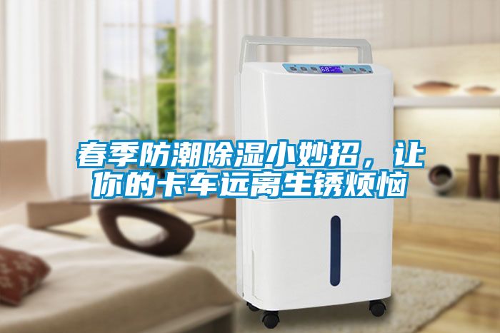 春季防潮除濕小妙招，讓你的卡車(chē)遠離生銹煩惱