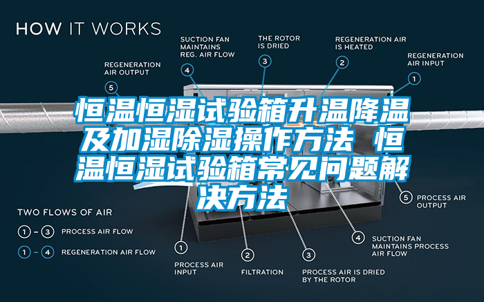 恒溫恒濕試驗箱升溫降溫及加濕除濕操作方法 恒溫恒濕試驗箱常見(jiàn)問(wèn)題解決方法