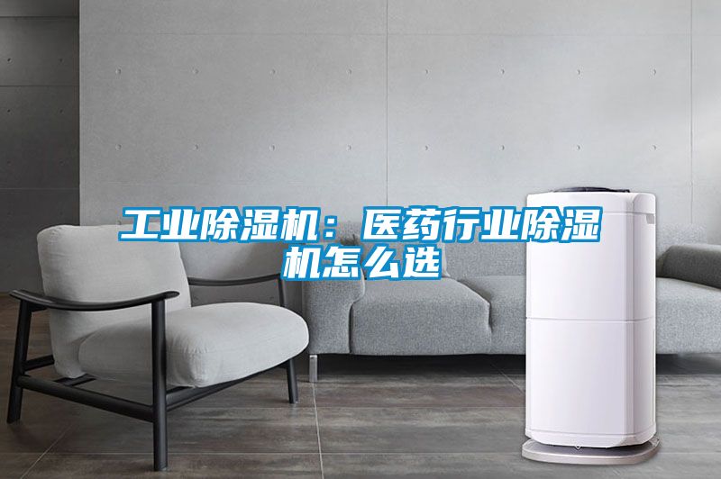 工業(yè)除濕機：醫藥行業(yè)除濕機怎么選