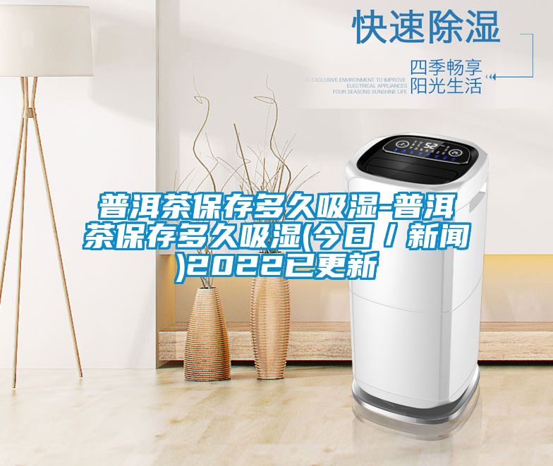 普洱茶保存多久吸濕-普洱茶保存多久吸濕(今日／新聞)2022已更新