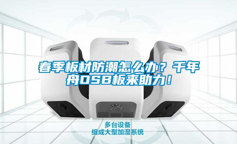 春季板材防潮怎么辦？千年舟OSB板來(lái)助力！