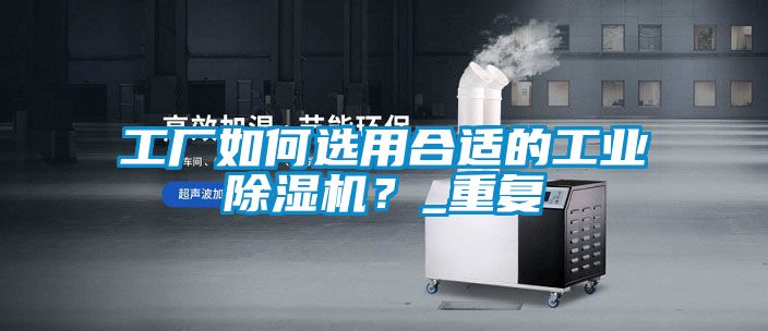 工廠(chǎng)如何選用合適的工業(yè)除濕機？_重復