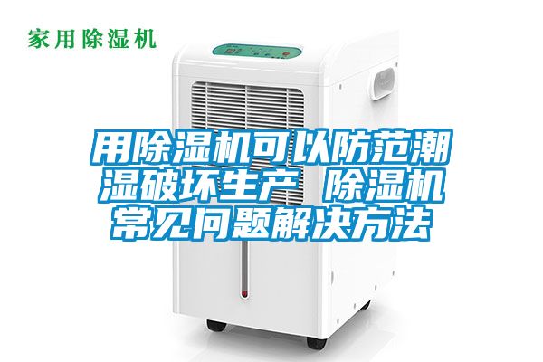 用除濕機可以防范潮濕破壞生產(chǎn) 除濕機常見(jiàn)問(wèn)題解決方法