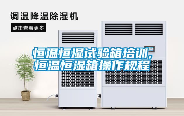 恒溫恒濕試驗箱培訓,恒溫恒濕箱操作規程