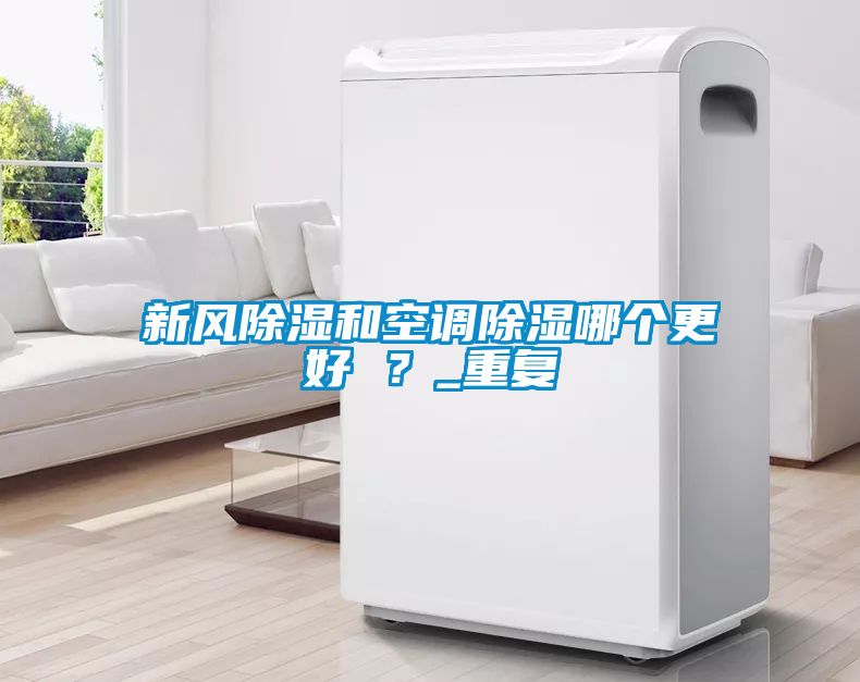 新風(fēng)除濕和空調除濕哪個(gè)更好 ？_重復