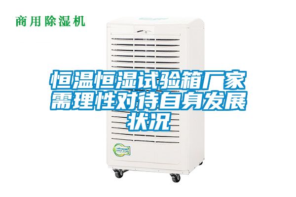 恒溫恒濕試驗箱廠(chǎng)家需理性對待自身發(fā)展狀況