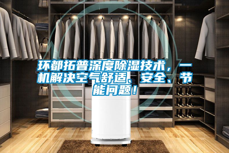 環(huán)都拓普深度除濕技術(shù)，一機解決空氣舒適、安全、節能問(wèn)題！