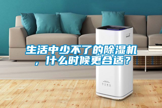 生活中少不了的除濕機，什么時(shí)候更合適？