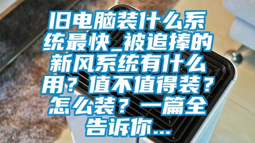 舊電腦裝什么系統最快_被追捧的新風(fēng)系統有什么用?值不值得裝?怎么裝?一篇全告訴你...