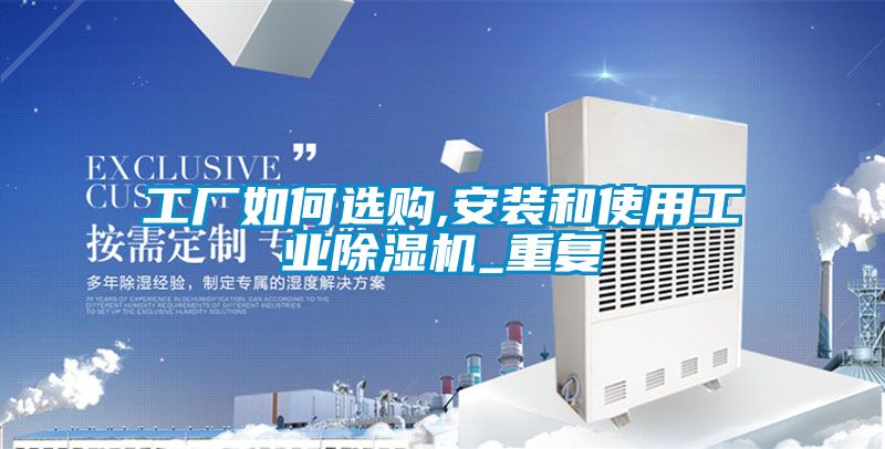 工廠(chǎng)如何選購,安裝和使用工業(yè)除濕機_重復