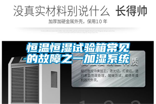 恒溫恒濕試驗箱常見(jiàn)的故障之一加濕系統