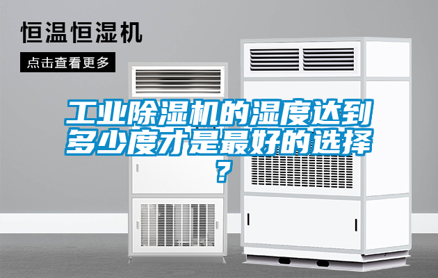 工業(yè)除濕機的濕度達到多少度才是最好的選擇？