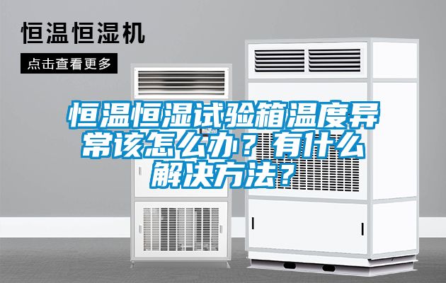 恒溫恒濕試驗箱溫度異常該怎么辦？有什么解決方法？