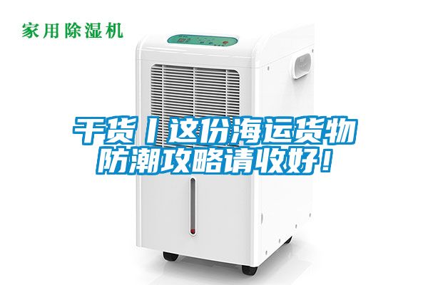 干貨丨這份海運貨物防潮攻略請收好！