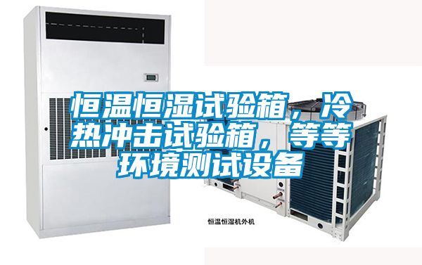 恒溫恒濕試驗箱，冷熱沖擊試驗箱，等等環(huán)境測試設備
