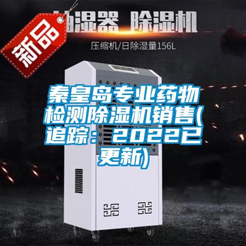 秦皇島專(zhuān)業(yè)藥物檢測除濕機銷(xiāo)售(追蹤：2022已更新)