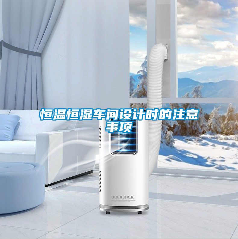 恒溫恒濕車(chē)間設計時(shí)的注意事項