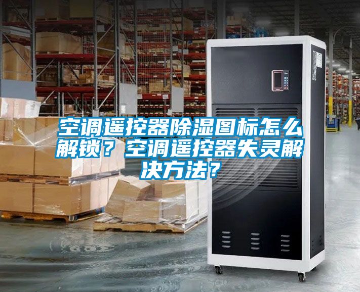 空調遙控器除濕圖標怎么解鎖？空調遙控器失靈解決方法？