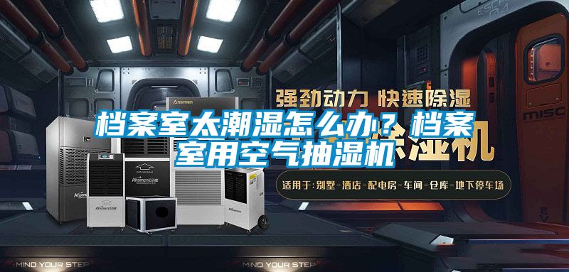 檔案室太潮濕怎么辦？檔案室用空氣抽濕機