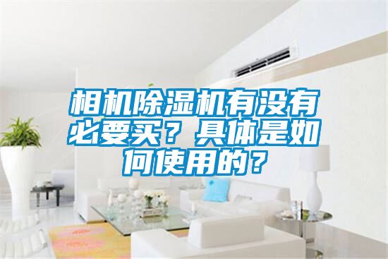 相機除濕機有沒(méi)有必要買(mǎi)？具體是如何使用的？