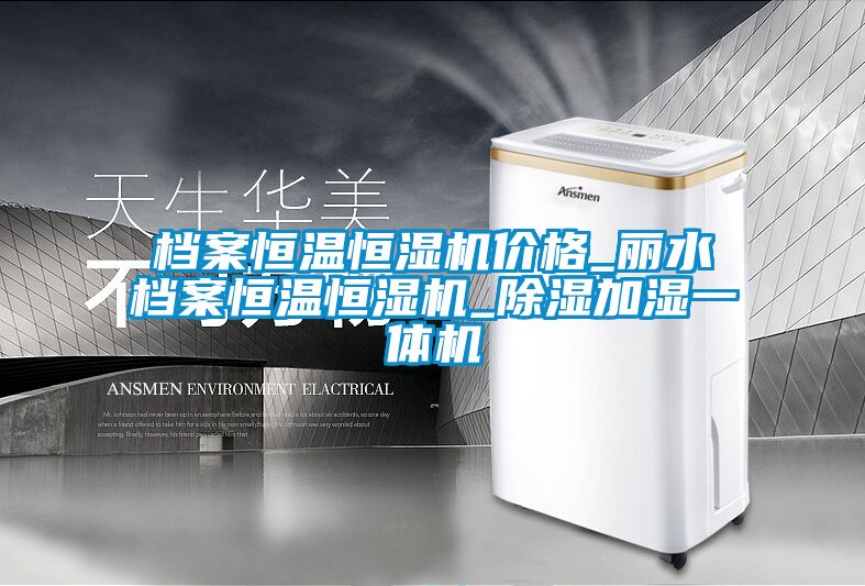 檔案恒溫恒濕機價(jià)格_麗水檔案恒溫恒濕機_除濕加濕一體機