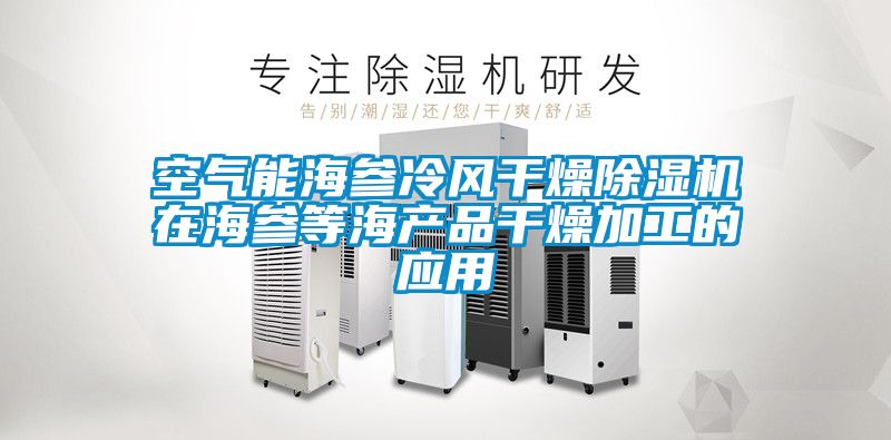 空氣能海參冷風(fēng)干燥除濕機在海參等海產(chǎn)品干燥加工的應用