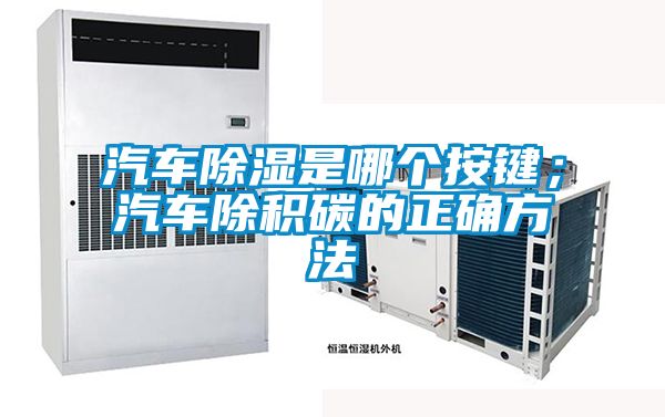 汽車(chē)除濕是哪個(gè)按鍵；汽車(chē)除積碳的正確方法