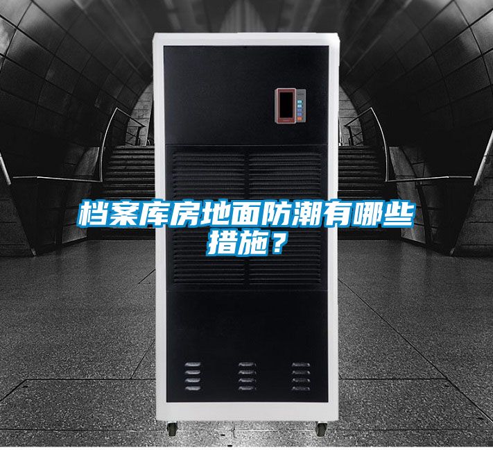 檔案庫房地面防潮有哪些措施？